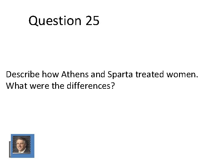 Question 25 Describe how Athens and Sparta treated women. What were the differences? Question 25 Describe how Athens and Sparta treated women. What were the differences?