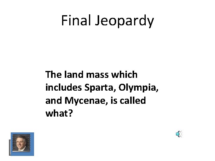 Final Jeopardy The land mass which includes Sparta, Olympia, and Mycenae, is called what? Final Jeopardy The land mass which includes Sparta, Olympia, and Mycenae, is called what?