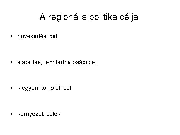 A regionális politika céljai • növekedési cél • stabilitás, fenntarthatósági cél • kiegyenlítő, jóléti