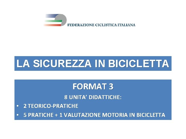 LA SICUREZZA IN BICICLETTA FORMAT 3 8 UNITA’ DIDATTICHE: • 2 TEORICO-PRATICHE • 5