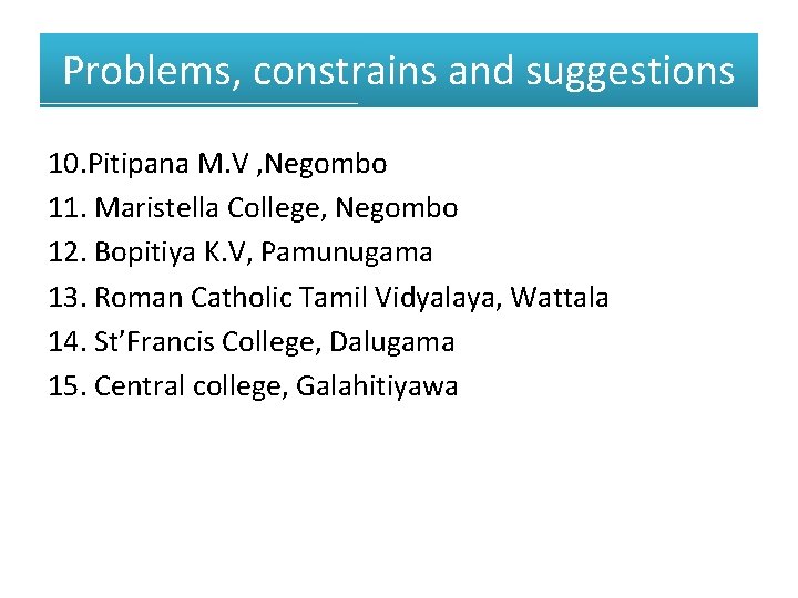 Problems, constrains and suggestions 10. Pitipana M. V , Negombo 11. Maristella College, Negombo