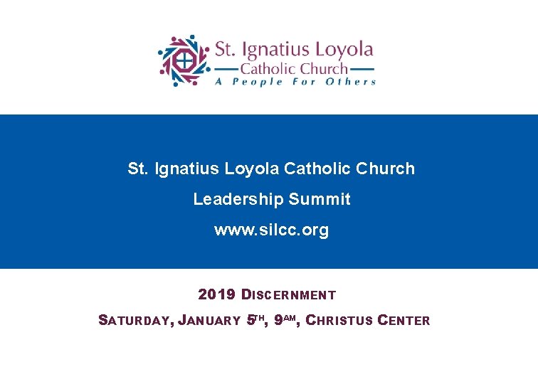 St. Ignatius Loyola Catholic Church Leadership Summit www. silcc. org 2019 DISCERNMENT SATURDAY, JANUARY