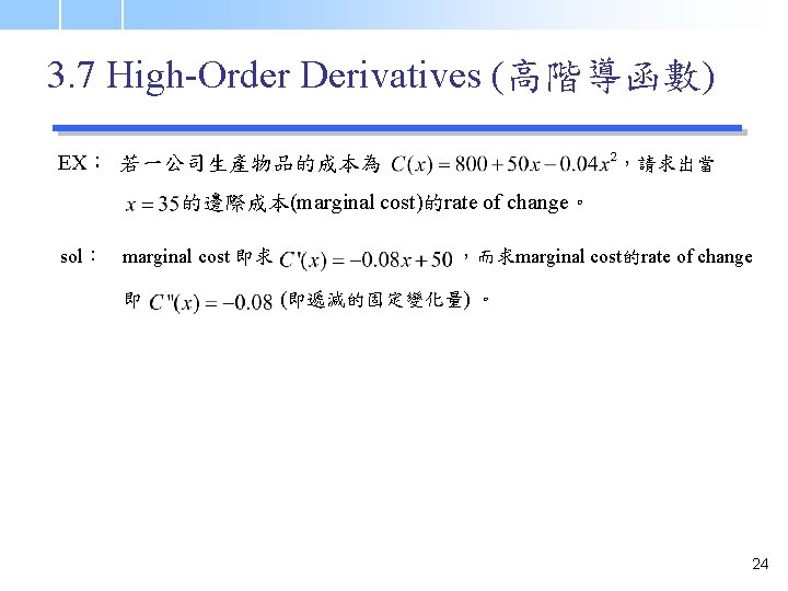 3. 7 High-Order Derivatives (高階導函數) EX： 若一公司生產物品的成本為 ，請求出當 的邊際成本(marginal cost)的rate of change。 sol： marginal