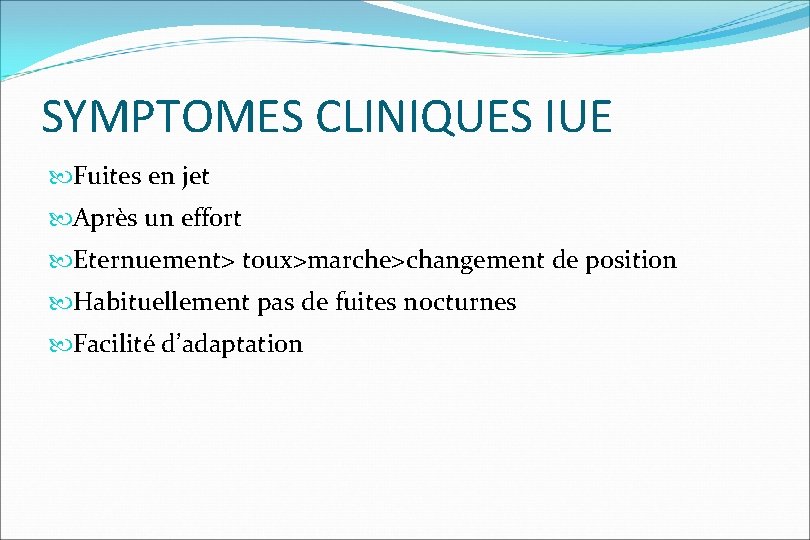 SYMPTOMES CLINIQUES IUE Fuites en jet Après un effort Eternuement> toux>marche>changement de position Habituellement