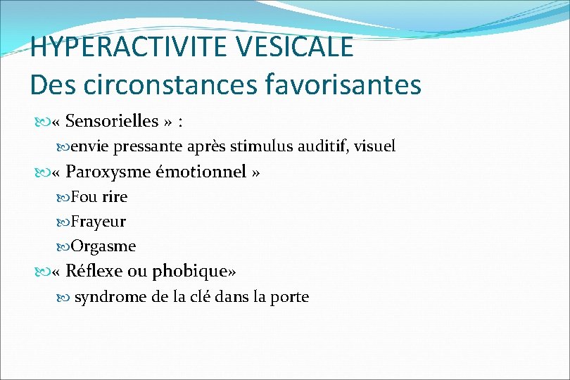 HYPERACTIVITE VESICALE Des circonstances favorisantes « Sensorielles » : envie pressante après stimulus auditif,