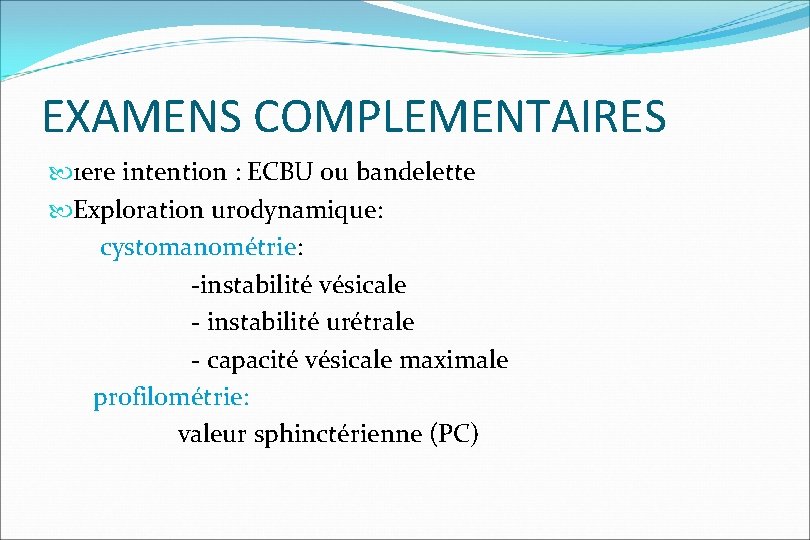 EXAMENS COMPLEMENTAIRES 1 ere intention : ECBU ou bandelette Exploration urodynamique: cystomanométrie: -instabilité vésicale