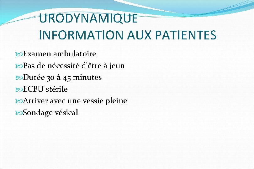 URODYNAMIQUE INFORMATION AUX PATIENTES Examen ambulatoire Pas de nécessité d’être à jeun Durée 30