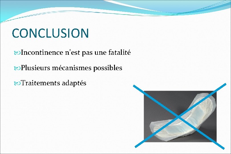 CONCLUSION Incontinence n’est pas une fatalité Plusieurs mécanismes possibles Traitements adaptés 