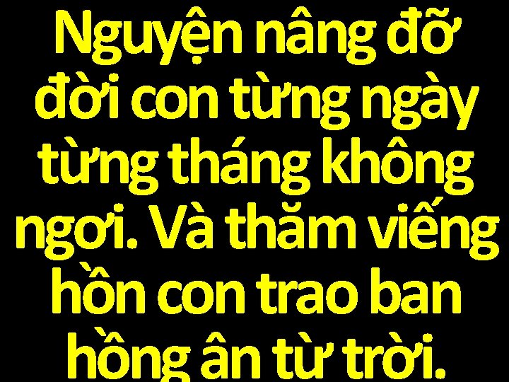 Nguyện nâng đỡ đời con từng ngày từng tháng không ngơi. Và thăm viếng