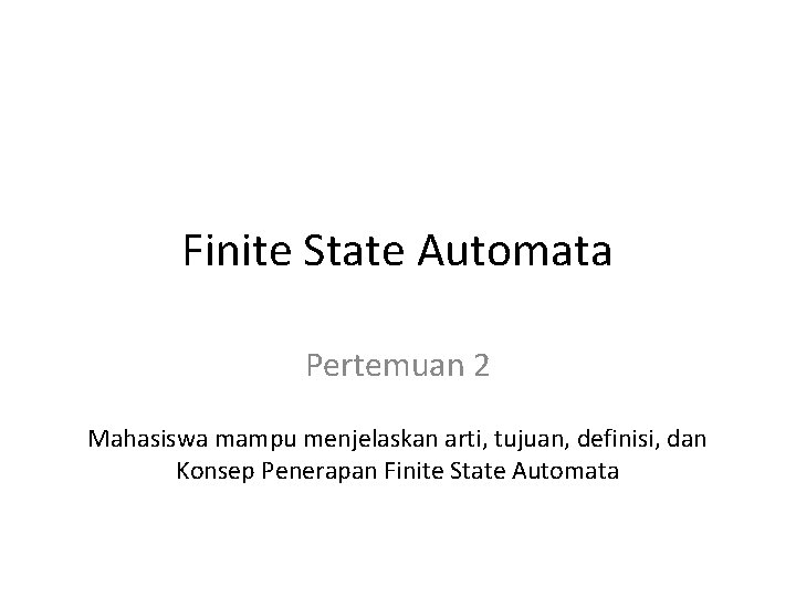 Finite State Automata Pertemuan 2 Mahasiswa mampu menjelaskan arti, tujuan, definisi, dan Konsep Penerapan