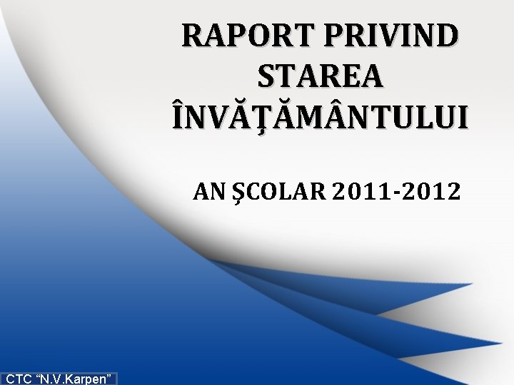 RAPORT PRIVIND STAREA ÎNVĂŢĂM NTULUI AN ŞCOLAR 2011 -2012 CTC “N. V. Karpen” 