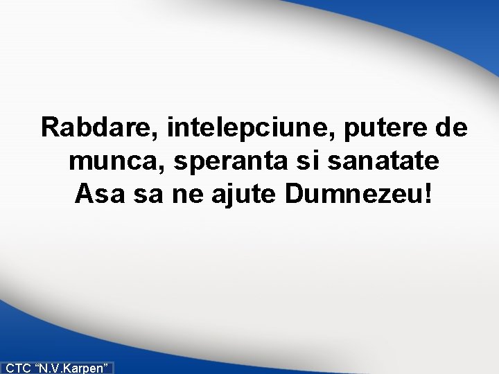 Rabdare, intelepciune, putere de munca, speranta si sanatate Asa sa ne ajute Dumnezeu! CTC