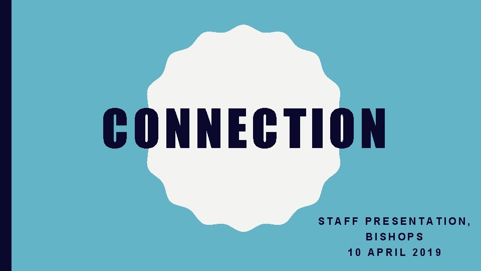 CONNECTION STAFF PRESENTATION, BISHOPS 10 APRIL 2019 