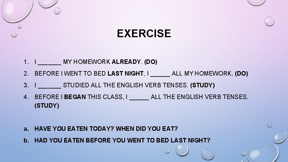 EXERCISE 1. I _______ MY HOMEWORK ALREADY. (DO) 2. BEFORE I WENT TO BED