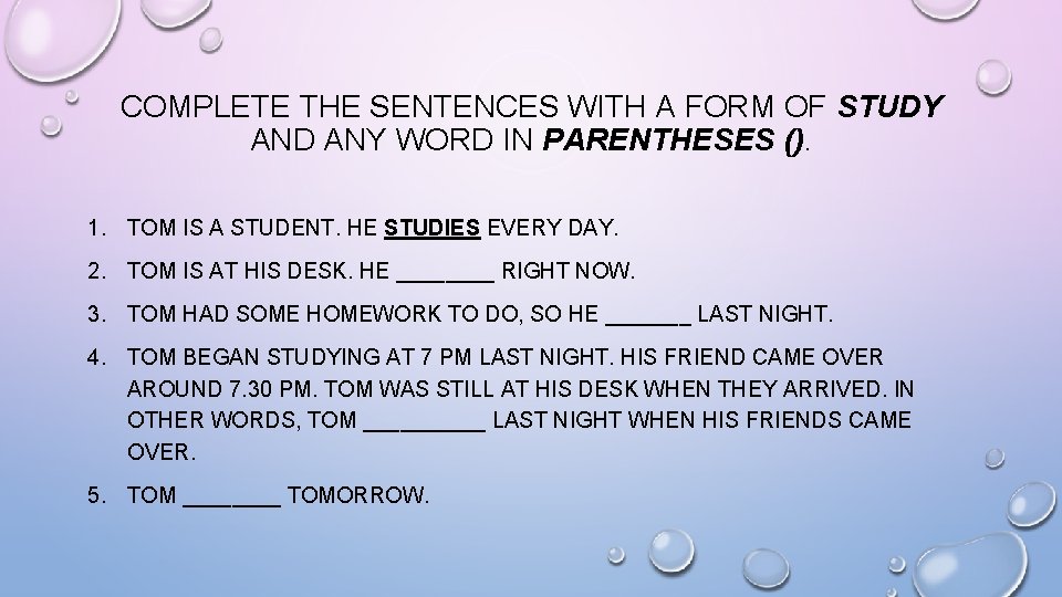 COMPLETE THE SENTENCES WITH A FORM OF STUDY AND ANY WORD IN PARENTHESES ().