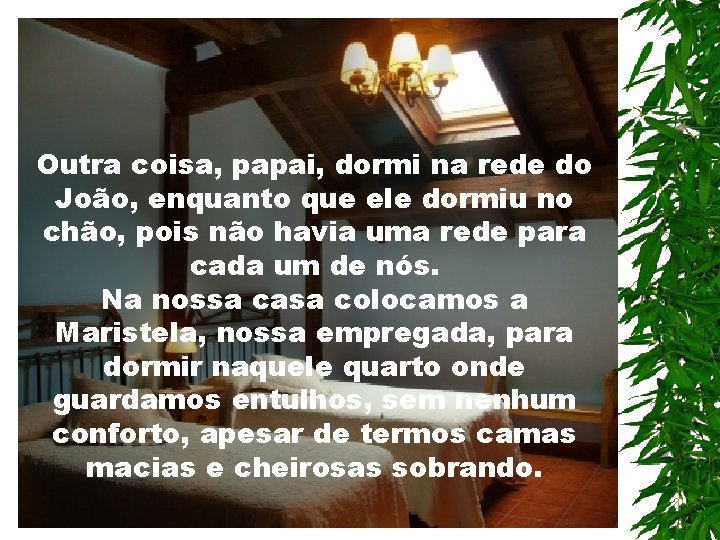 Outra coisa, papai, dormi na rede do João, enquanto que ele dormiu no chão,
