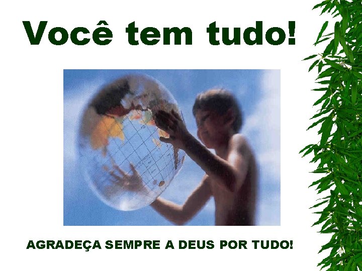 Você tem tudo! AGRADEÇA SEMPRE A DEUS POR TUDO! 