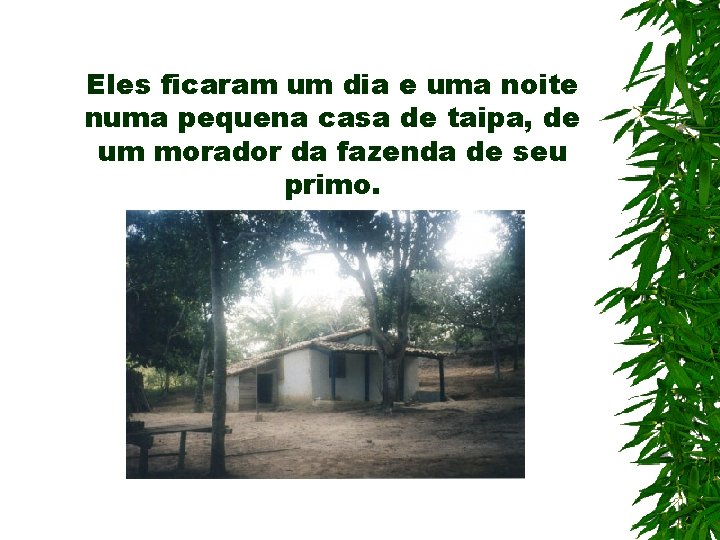 Eles ficaram um dia e uma noite numa pequena casa de taipa, de um