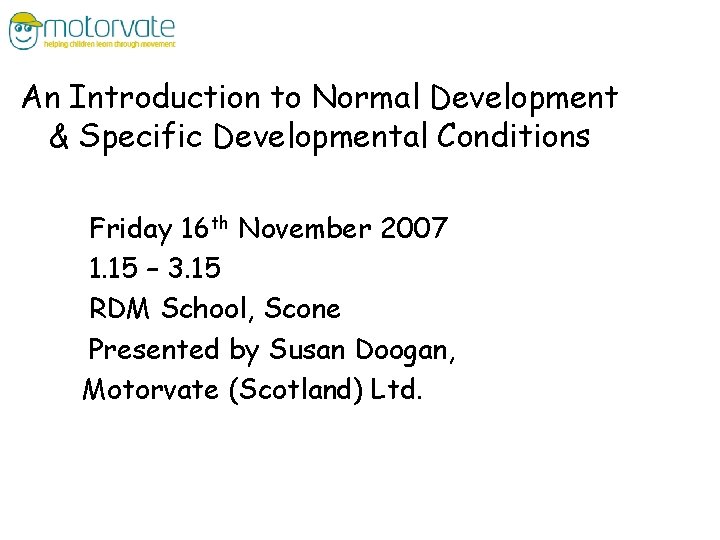 An Introduction to Normal Development & Specific Developmental Conditions Friday 16 th November 2007