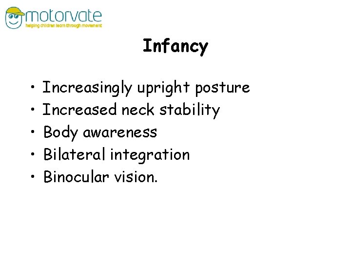 Infancy • • • Increasingly upright posture Increased neck stability Body awareness Bilateral integration