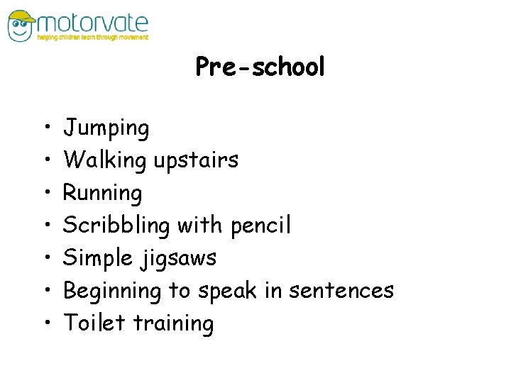 Pre-school • • Jumping Walking upstairs Running Scribbling with pencil Simple jigsaws Beginning to