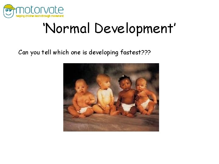 ‘Normal Development’ Can you tell which one is developing fastest? ? ? 