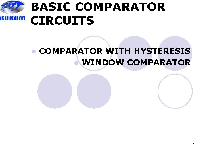 BASIC COMPARATOR CIRCUITS l COMPARATOR WITH HYSTERESIS l WINDOW COMPARATOR 1 