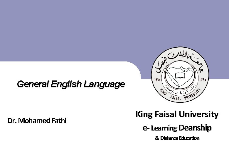 General English Language King Faisal University e- Learning Deanship Dr. Mohamed Fathi & Distance
