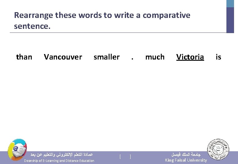 Rearrange these words to write a comparative sentence. than Vancouver smaller . much Victoria