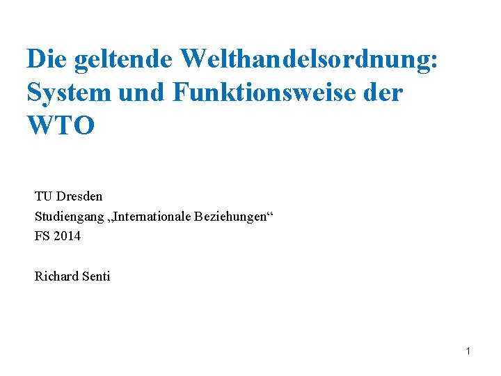 Die geltende Welthandelsordnung: System und Funktionsweise der WTO TU Dresden Studiengang „Internationale Beziehungen“ FS