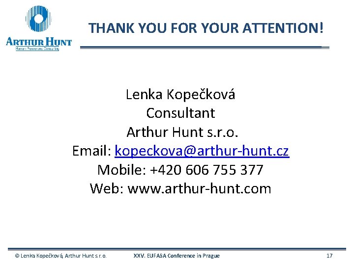THANK YOU FOR YOUR ATTENTION! Lenka Kopečková Consultant Arthur Hunt s. r. o. Email: