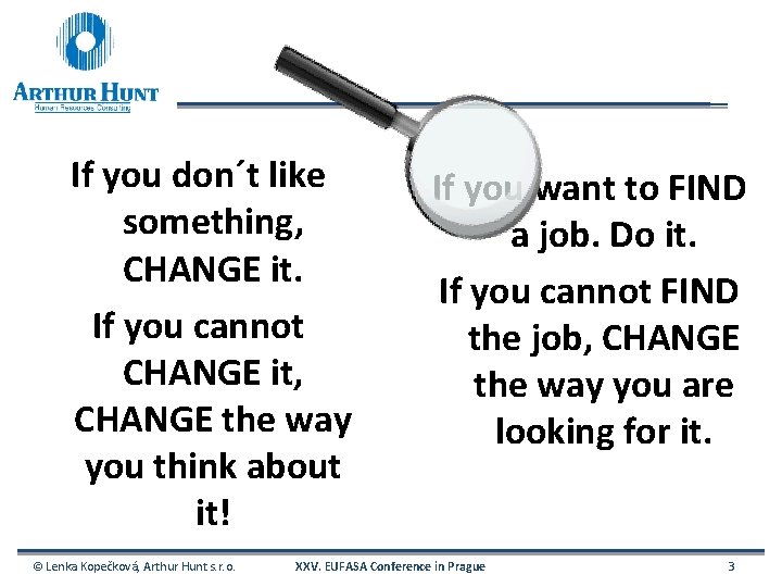 If you don´t like something, CHANGE it. If you cannot CHANGE it, CHANGE the