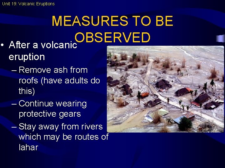 Unit 19: Volcanic Eruptions • MEASURES TO BE OBSERVED After a volcanic eruption –