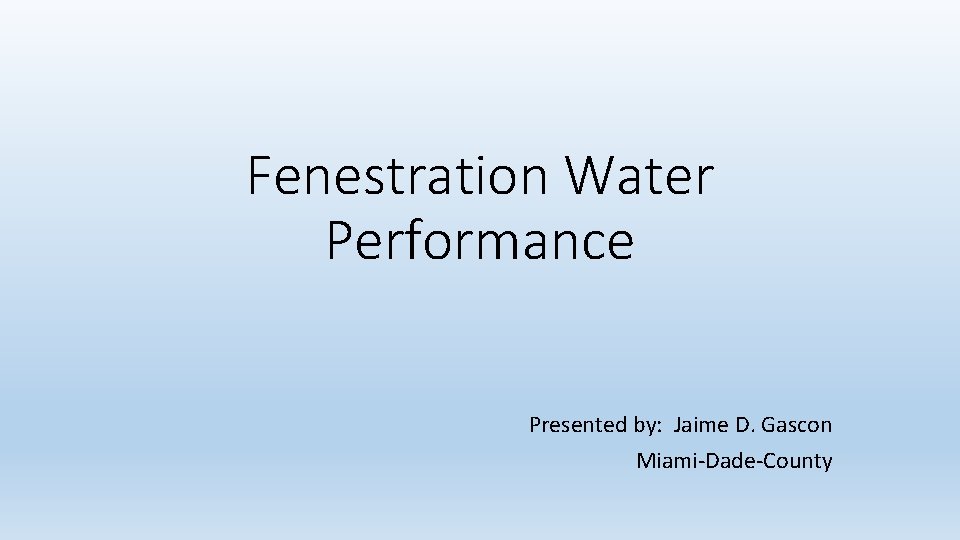 Fenestration Water Performance Presented by: Jaime D. Gascon Miami-Dade-County 
