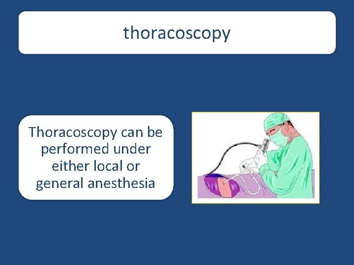 thoracoscopy Thoracoscopy can be performed under either local or general anesthesia 