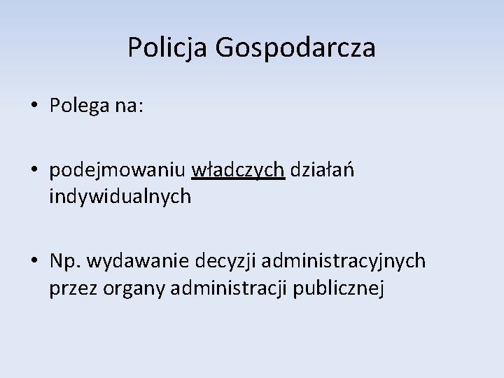 Policja Gospodarcza • Polega na: • podejmowaniu władczych działań indywidualnych • Np. wydawanie decyzji