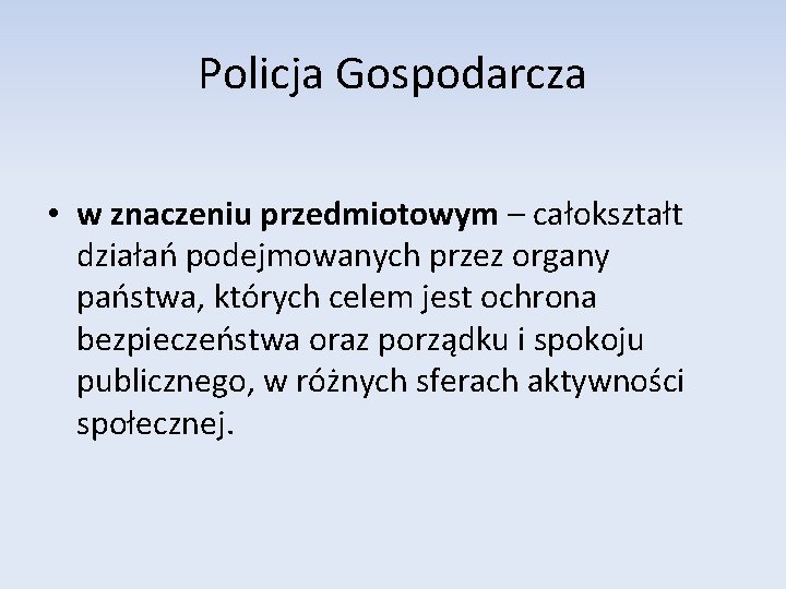 Policja Gospodarcza • w znaczeniu przedmiotowym – całokształt działań podejmowanych przez organy państwa, których Policja Gospodarcza • w znaczeniu przedmiotowym – całokształt działań podejmowanych przez organy państwa, których