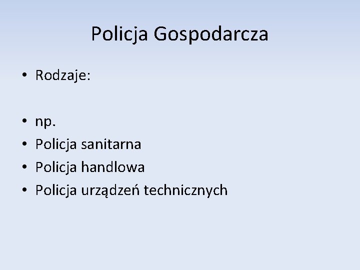 Policja Gospodarcza • Rodzaje: • • np. Policja sanitarna Policja handlowa Policja urządzeń technicznych Policja Gospodarcza • Rodzaje: • • np. Policja sanitarna Policja handlowa Policja urządzeń technicznych