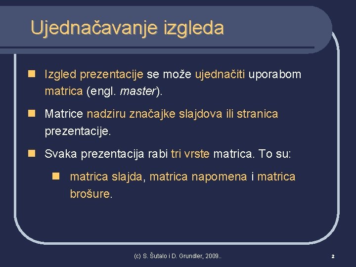 Ujednačavanje izgleda n Izgled prezentacije se može ujednačiti uporabom matrica (engl. master). n Matrice