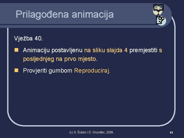 Prilagođena animacija Vježba 40. n Animaciju postavljenu na sliku slajda 4 premjestiti s posljednjeg