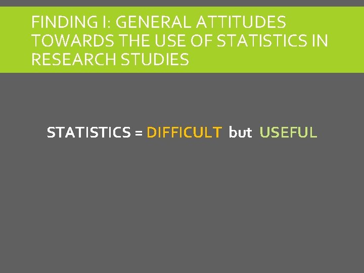 FINDING I: GENERAL ATTITUDES TOWARDS THE USE OF STATISTICS IN RESEARCH STUDIES STATISTICS =