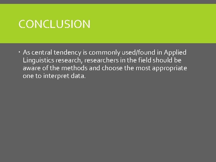 CONCLUSION As central tendency is commonly used/found in Applied Linguistics research, researchers in the