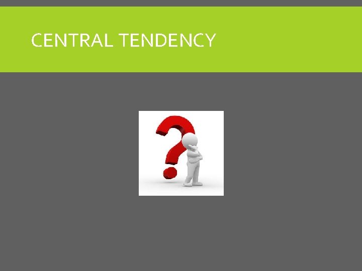 CENTRAL TENDENCY 