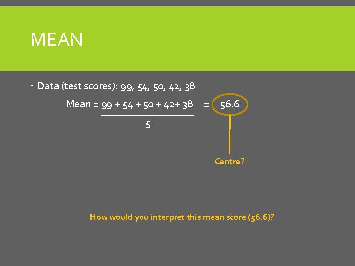 MEAN Data (test scores): 99, 54, 50, 42, 38 Mean = 99 + 54