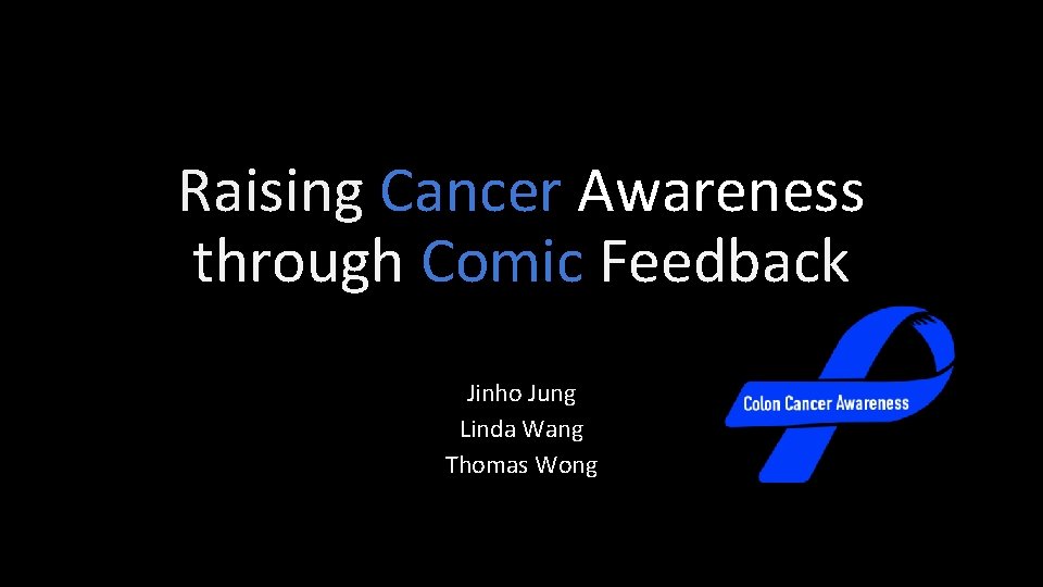 Raising Cancer Awareness through Comic Feedback Jinho Jung Linda Wang Thomas Wong 