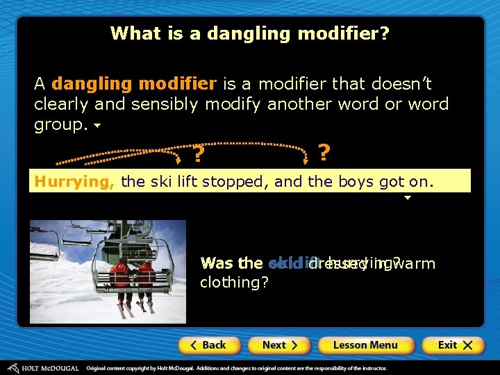 What is a dangling modifier? A dangling modifier is a modifier that doesn’t clearly
