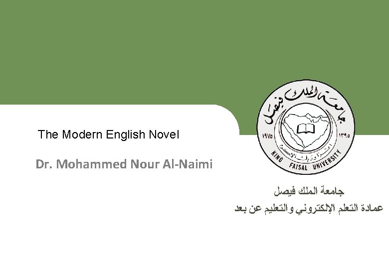 The Modern English Novel Dr. Mohammed Nour Al-Naimi ﺟﺎﻣﻌﺔ ﺍﻟﻤﻠﻚ ﻓﻴﺼﻞ ﻋﻤﺎﺩﺓ ﺍﻟﺘﻌﻠﻢ ﺍﻹﻟﻜﺘﺮﻭﻧﻲ