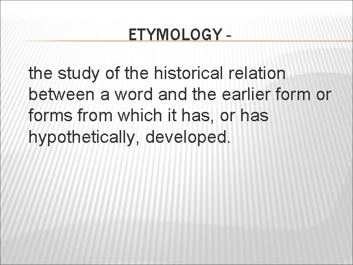 ETYMOLOGY the study of the historical relation between a word and the earlier form