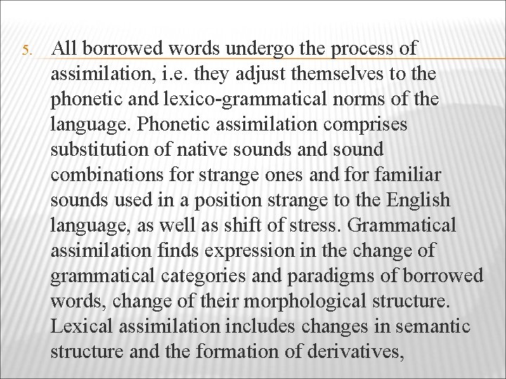 5. All borrowed words undergo the process of assimilation, i. e. they adjust themselves