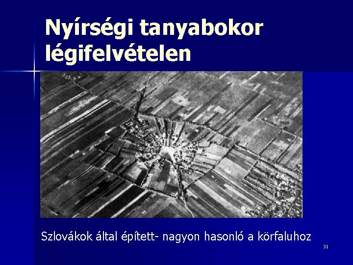 Nyírségi tanyabokor légifelvételen Szlovákok által épített- nagyon hasonló a körfaluhoz 31 